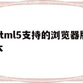 html5支持的浏览器版本(html5新特性支持最好的浏览器)