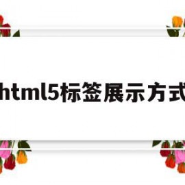 html5标签展示方式(html5各种标签的应用方法)