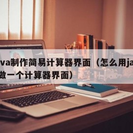 java制作简易计算器界面（怎么用java做一个计算器界面）