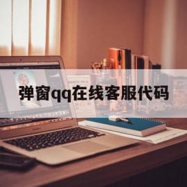 弹窗qq在线客服代码(弹窗在线客服代码是什么)