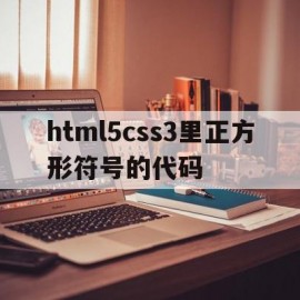 关于html5css3里正方形符号的代码的信息