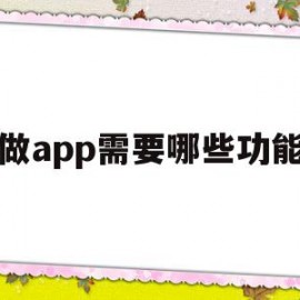 做app需要哪些功能(做一个app需要哪些技术)