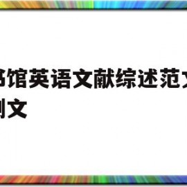 图书馆英语文献综述范文模板例文(图书馆英语文献综述范文模板例文大全)