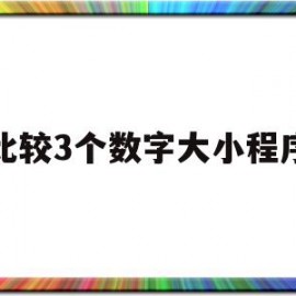 比较3个数字大小程序(比较3个数字大小程序叫什么)