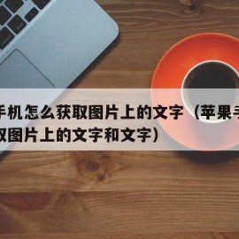 苹果手机怎么获取图片上的文字（苹果手机怎么获取图片上的文字和文字）