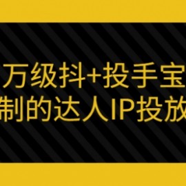 百万级抖+投手宝典：可复制的达人IP投放攻略