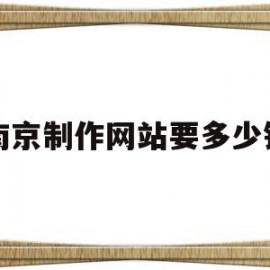 关于南京制作网站要多少钱的信息