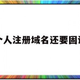 个人注册域名还要固话(个人注册域名可以转让给公司吗)