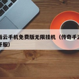 红手指云手机免费版无限挂机（传奇手游发布网新开服）