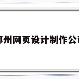 郑州网页设计制作公司(郑州网页设计制作公司排名)