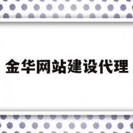 金华网站建设代理(金华网站建设代理招聘)