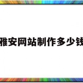 雅安网站制作多少钱(网站制作400多少钱)