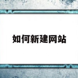 如何新建网站(怎么新建一个网站教程)