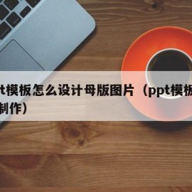 ppt模板怎么设计母版图片（ppt模板母版制作）