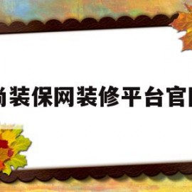 尚装保网装修平台官网(厦门尚装保网络科技有限公司怎么样)