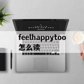 feelhappytoo怎么读(ifeelhappytoo怎么读)