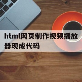 关于html网页制作视频播放器现成代码的信息