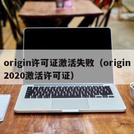 origin许可证激活失败（origin2020激活许可证）