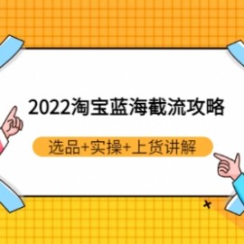 2022淘宝蓝海截流攻略：选品+实操+上货讲解（价值599元）