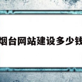 烟台网站建设多少钱(网站建设需要投资多少)