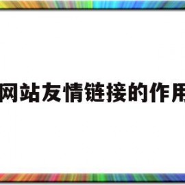 网站友情链接的作用(友情链接可以提升网站权重吗)