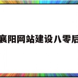 襄阳网站建设八零后(襄阳八零后网络科技有限公司)