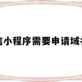 微信小程序需要申请域名吗(小程序一定要域名吗,可以ip访问吗)