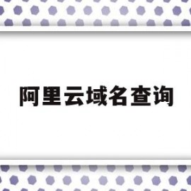 阿里云域名查询(阿里云域名查询系统)