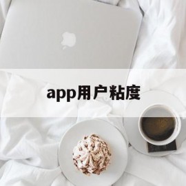 app用户粘度(用户粘性指标主要指标有)