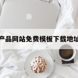 产品网站免费模板下载地址(产品网页设计图片)