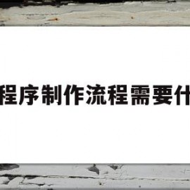 小程序制作流程需要什么(小程序制作流程需要什么资质)