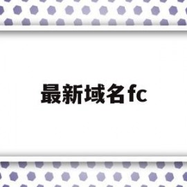 最新域名fc(最新域名发布平台)