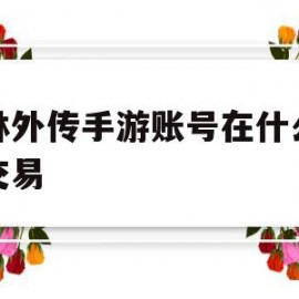 武林外传手游账号在什么平台交易(武林外传手游卖号在哪个平台)