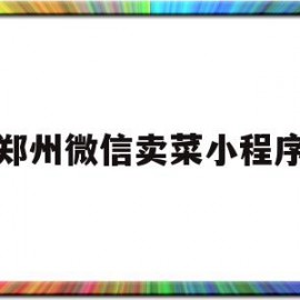 郑州微信卖菜小程序(郑州微信卖菜小程序叫什么)