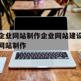 关于企业网站制作企业网站建设网站制作的信息