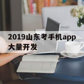 2019山东考手机app大量开发的简单介绍