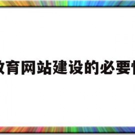 教育网站建设的必要性(学校网站建设的意义和目的)