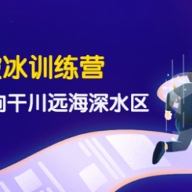 千川破冰训练营，带您驶向干川远海深水区-价值499元