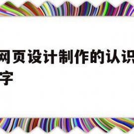 对网页设计制作的认识1500字(对网页设计制作的认识1500字怎么写)