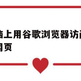 电脑上用谷歌浏览器访问不了网页(电脑谷歌不能访问网页什么原因)