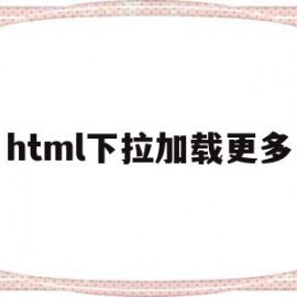 html下拉加载更多(html下拉列表动态加载图片)