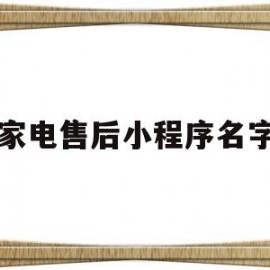 家电售后小程序名字(家电小程序取什么名字好)