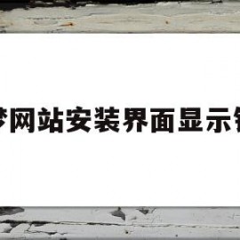 织梦网站安装界面显示错误(织梦安装包应该传到哪个文件)