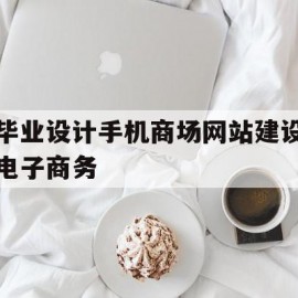 毕业设计手机商场网站建设电子商务的简单介绍