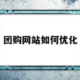 团购网站如何优化(团购网站的运营模式是什么样的)