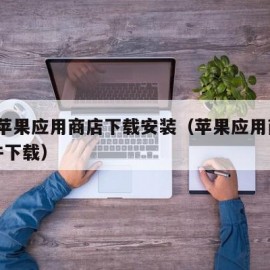 ios苹果应用商店下载安装（苹果应用商店软件下载）