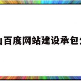 佛山百度网站建设承包公司(佛山百度网站建设承包公司怎么样)