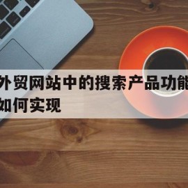 包含外贸网站中的搜索产品功能如何实现的词条