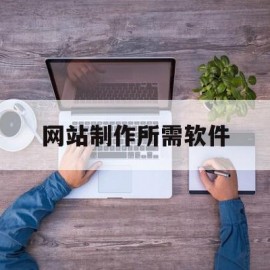 网站制作所需软件(网站制作所需软件是什么)