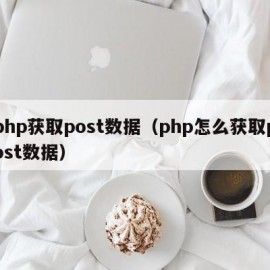 php获取post数据（php怎么获取post数据）